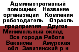 Административный помощник › Название организации ­ Компания-работодатель › Отрасль предприятия ­ Другое › Минимальный оклад ­ 1 - Все города Работа » Вакансии   . Амурская обл.,Завитинский р-н